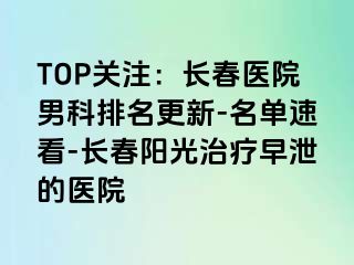 TOP关注：长春医院男科排名更新-名单速看-长春阳光治疗早泄的医院