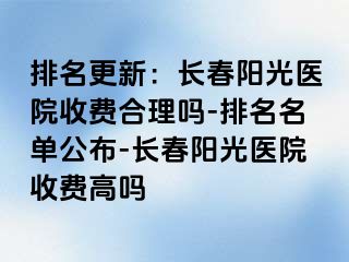 排名更新：长春阳光医院收费合理吗-排名名单公布-长春阳光医院收费高吗