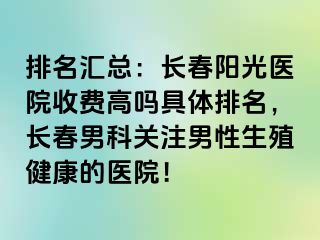 排名汇总：长春阳光医院收费高吗具体排名，长春男科关注男性生殖健康的医院！