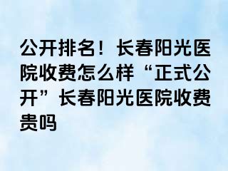 公开排名！长春阳光医院收费怎么样“正式公开”长春阳光医院收费贵吗