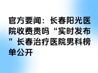 官方要闻：长春阳光医院收费贵吗“实时发布”长春治疗医院男科榜单公开