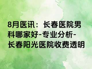 8月医讯：长春医院男科哪家好-专业分析-长春阳光医院收费透明