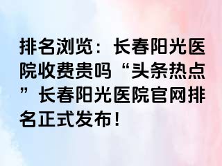 排名浏览：长春阳光医院收费贵吗“头条热点”长春阳光医院官网排名正式发布！