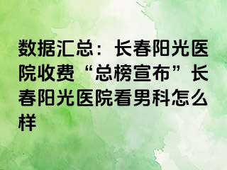 数据汇总：长春阳光医院收费“总榜宣布”长春阳光医院看男科怎么样