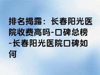 排名揭露：长春阳光医院收费高吗-口碑总榜-长春阳光医院口碑如何