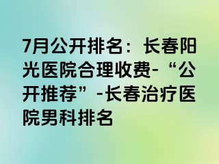 7月公开排名：长春阳光医院合理收费-“公开推荐”-长春治疗医院男科排名