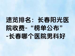 速览排名：长春阳光医院收费-“榜单公布”-长春哪个医院男科好