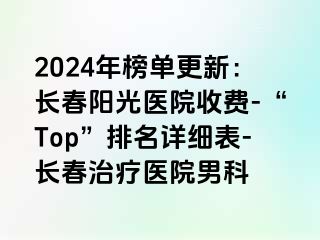 2024年榜单更新：长春阳光医院收费-“Top”排名详细表-长春治疗医院男科