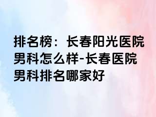 排名榜：长春阳光医院男科怎么样-长春医院男科排名哪家好