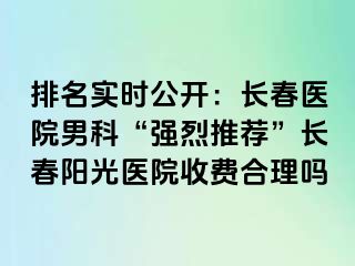 排名实时公开：长春医院男科“强烈推荐”长春阳光医院收费合理吗