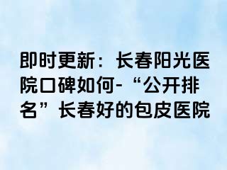 即时更新：长春阳光医院口碑如何-“公开排名”长春好的包皮医院