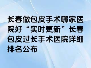 长春做包皮手术哪家医院好“实时更新”长春包皮过长手术医院详细排名公布