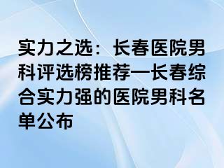 实力之选：长春医院男科评选榜推荐—长春综合实力强的医院男科名单公布