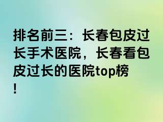 排名前三：长春包皮过长手术医院，长春看包皮过长的医院top榜!