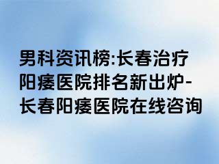 男科资讯榜:长春治疗阳痿医院排名新出炉-长春阳痿医院在线咨询