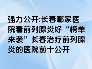 强力公开:长春哪家医院看前列腺炎好“榜单来袭”长春治疗前列腺炎的医院前十公开