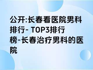 公开:长春看医院男科排行- TOP3排行榜-长春治疗男科的医院