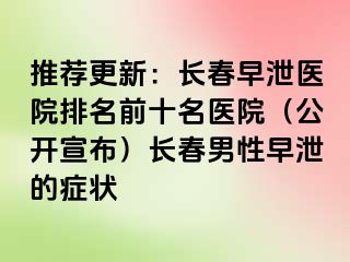 推荐更新：长春早泄医院排名前十名医院（公开宣布）长春男性早泄的症状