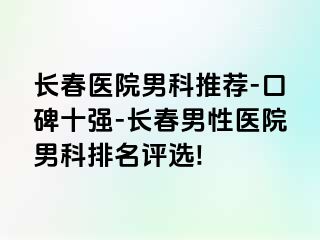 长春医院男科推荐-口碑十强-长春男性医院男科排名评选!