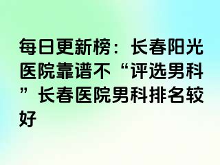 每日更新榜：长春阳光医院靠谱不“评选男科”长春医院男科排名较好