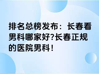 排名总榜发布：长春看男科哪家好?长春正规的医院男科！