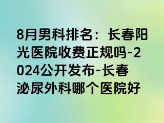 8月男科排名：长春阳光医院收费正规吗-2024公开发布-长春泌尿外科哪个医院好