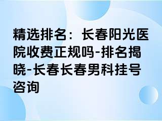 精选排名：长春阳光医院收费正规吗-排名揭晓-长春长春男科挂号咨询