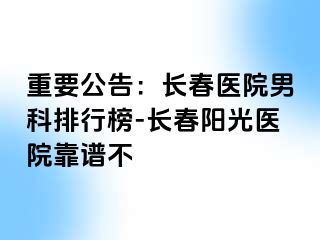 重要公告：长春医院男科排行榜-长春阳光医院靠谱不