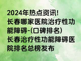 2024年热点资讯!长春哪家医院治疗性功能障碍-(口碑排名)长春治疗性功能障碍医院排名总榜发布