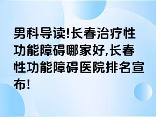 男科导读!长春治疗性功能障碍哪家好,长春性功能障碍医院排名宣布!