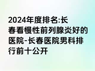 2024年度排名:长春看慢性前列腺炎好的医院-长春医院男科排行前十公开