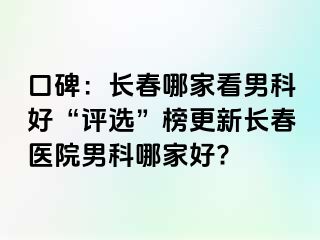 口碑：长春哪家看男科好“评选”榜更新长春医院男科哪家好?