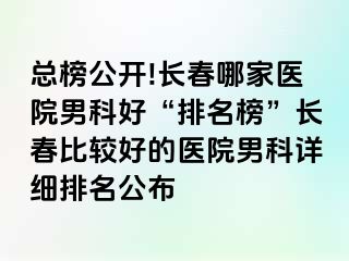 总榜公开!长春哪家医院男科好“排名榜”长春比较好的医院男科详细排名公布