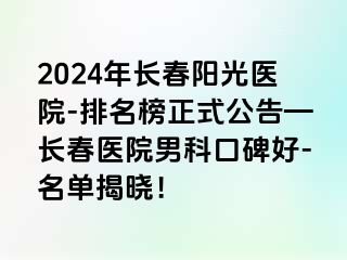 2024年长春阳光医院-排名榜正式公告—长春医院男科口碑好-名单揭晓！