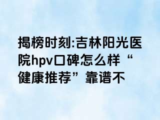 揭榜时刻:吉林阳光医院hpv口碑怎么样“健康推荐”靠谱不