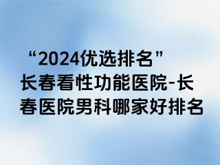 “2024优选排名”长春看性功能医院-长春医院男科哪家好排名