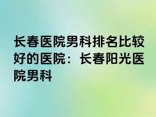 长春医院男科排名比较好的医院：长春阳光医院男科