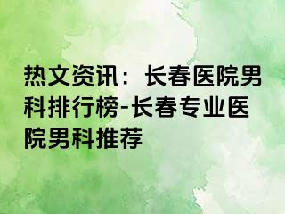 热文资讯：长春医院男科排行榜-长春专业医院男科推荐