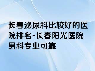 长春泌尿科比较好的医院排名-长春阳光医院男科专业可靠