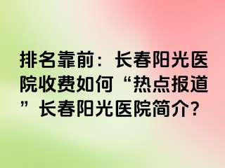 排名靠前：长春阳光医院收费如何“热点报道”长春阳光医院简介？