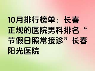 10月排行榜单：长春正规的医院男科排名“节假日照常接诊”长春阳光医院