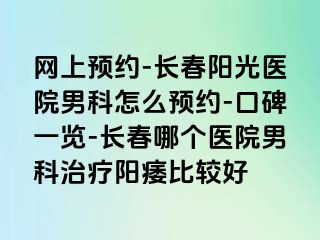 网上预约-长春阳光医院男科怎么预约-口碑一览-长春哪个医院男科治疗阳痿比较好