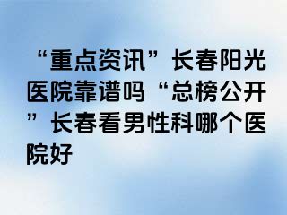 “重点资讯”长春阳光医院靠谱吗“总榜公开”长春看男性科哪个医院好