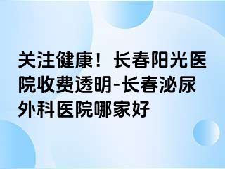 关注健康！长春阳光医院收费透明-长春泌尿外科医院哪家好