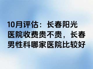 10月评估：长春阳光医院收费贵不贵，长春男性科哪家医院比较好