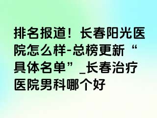 排名报道！长春阳光医院怎么样-总榜更新“具体名单”_长春治疗医院男科哪个好