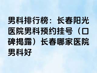 男科排行榜：长春阳光医院男科预约挂号（口碑揭露）长春哪家医院男科好