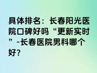 具体排名：长春阳光医院口碑好吗“更新实时”-长春医院男科哪个好？