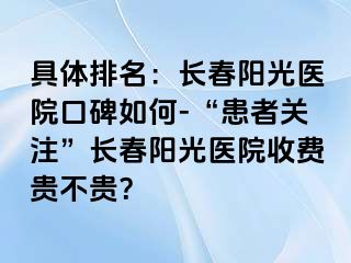 具体排名：长春阳光医院口碑如何-“患者关注”长春阳光医院收费贵不贵？