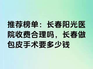 推荐榜单：长春阳光医院收费合理吗，长春做包皮手术要多少钱